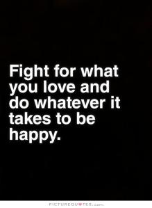 fight-for-what-you-love-and-do-whatever-it-takes-to-be-happy-quote-1